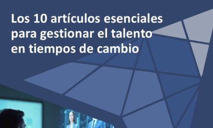Los 10 artículos esenciales para gestionar el talento en tiempos de cambio